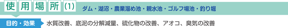 使用場所(1)：ダム、湖沼、農業溜め池、親水池、ゴルフ場池、釣り堀