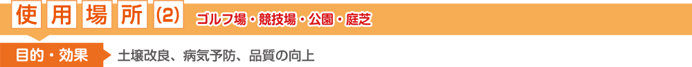 使用場所(2)：ゴルフ場・公園・競技場・庭芝【土壌改良、病気予防、品質の向上】】