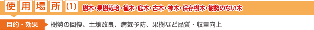 使用場所(1)：樹木・果樹・植木・庭木・ご神木・古木・保存樹・生垣など【樹勢回復、病気予防、土壌改善】